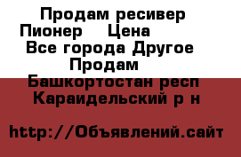 Продам ресивер “Пионер“ › Цена ­ 6 000 - Все города Другое » Продам   . Башкортостан респ.,Караидельский р-н